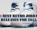 23 Most Anticipated Air Jordan Retro Releases Of 2015
